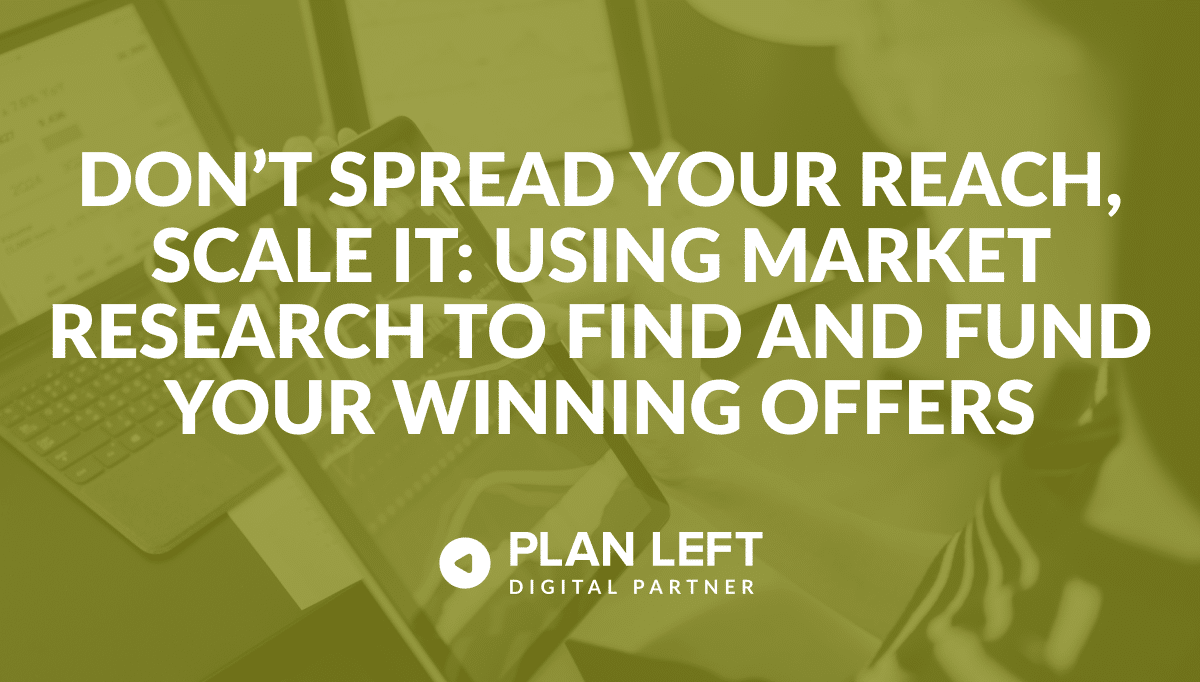 Don’t Spread Your Reach, Scale It: Using Market Research to Find and Fund Your Winning Offers