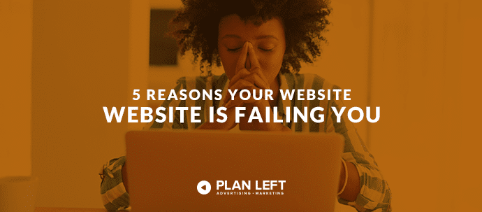 5 Reasons Your Website Is Failing You