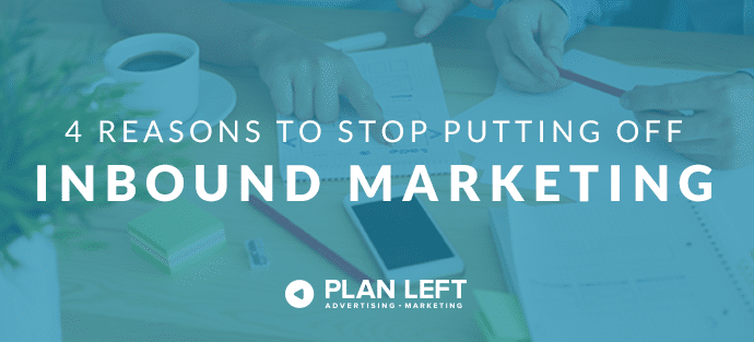 4 Reasons to Stop Putting Off Inbound Marketing