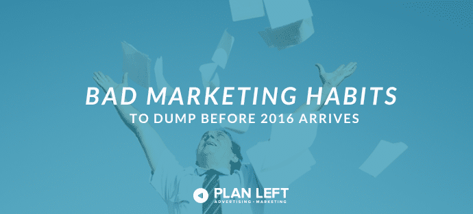 Bad Marketing Habits to Dump Before 2016 Arrives