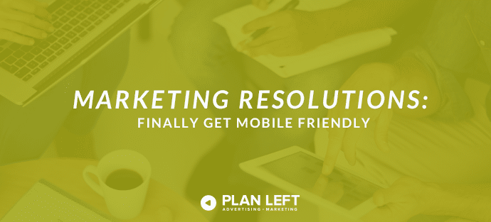 Marketing Resolutions: Finally Get Mobile Friendly