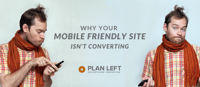Why Your Mobile Friendly Site Isn't Converting