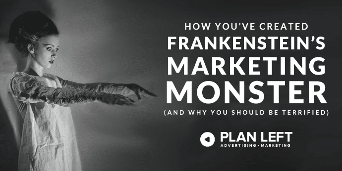 How You’ve Created Frankenstein’s Marketing Monster (and Why You Should Be Terrified)