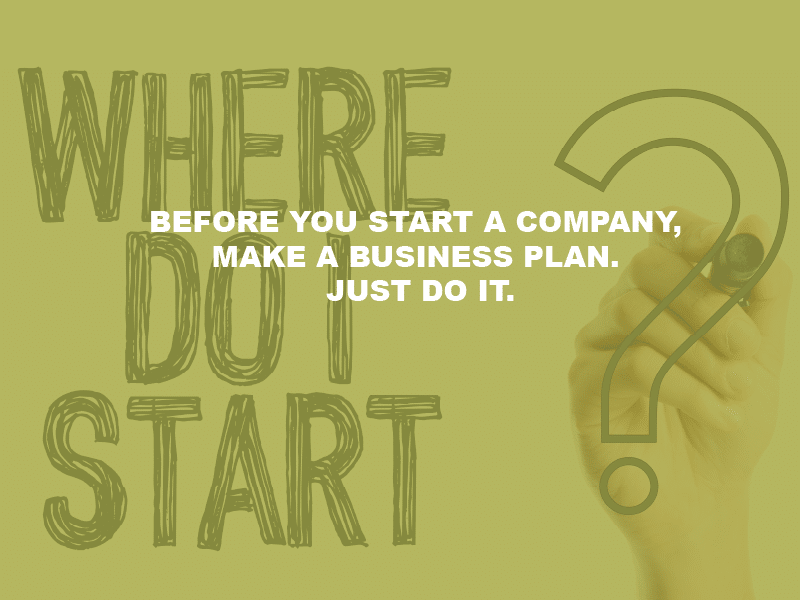 Before you start a company make a business plan. Just do it.