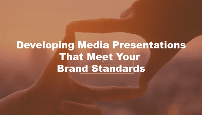 Developing Media Presentations That Meet Your Brand Standards