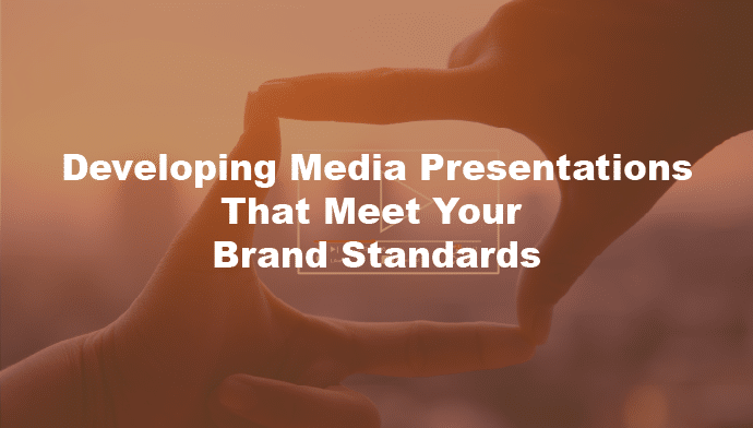 Developing media presentations that meet your brand standards