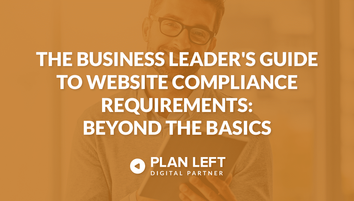 The Business Leader’s Guide to Website Compliance Requirements: Beyond the Basics