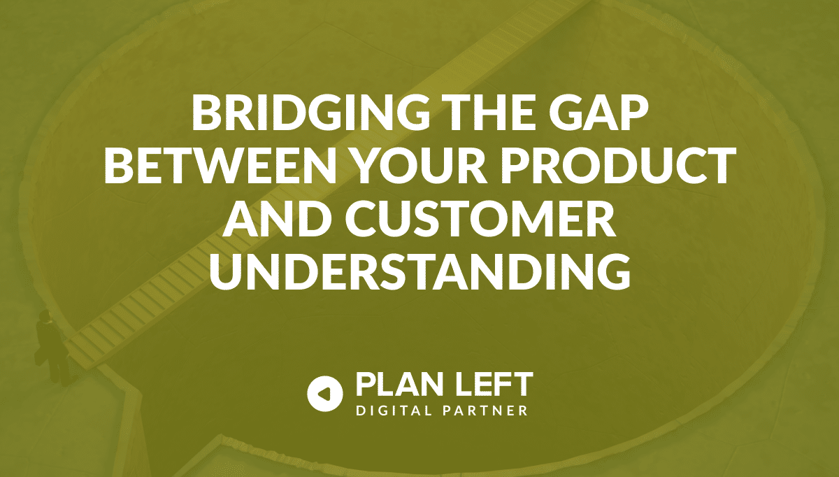 Bridging the Gap Between Your Product and Customer Understanding